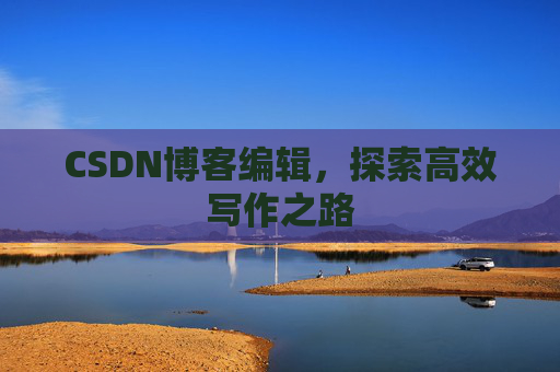 CSDN博客编辑，探索高效写作之路