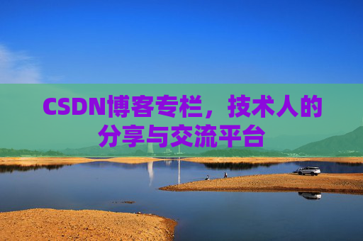 CSDN博客专栏，技术人的分享与交流平台